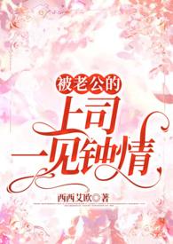 被老公的上司一见钟情 被老公的上司一见钟情