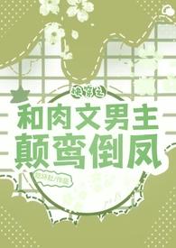快穿之和肉文男主颠鸾倒凤 快穿之和肉文男主颠鸾倒凤